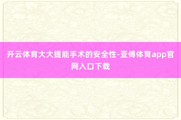 开云体育大大提能手术的安全性-亚傅体育app官网入口下载