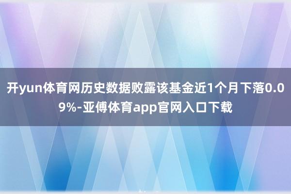 开yun体育网历史数据败露该基金近1个月下落0.09%-亚傅体育app官网入口下载