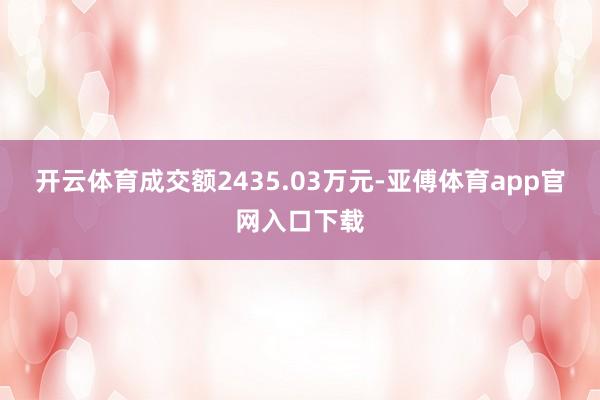 开云体育成交额2435.03万元-亚傅体育app官网入口下载