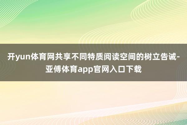 开yun体育网共享不同特质阅读空间的树立告诫-亚傅体育app官网入口下载