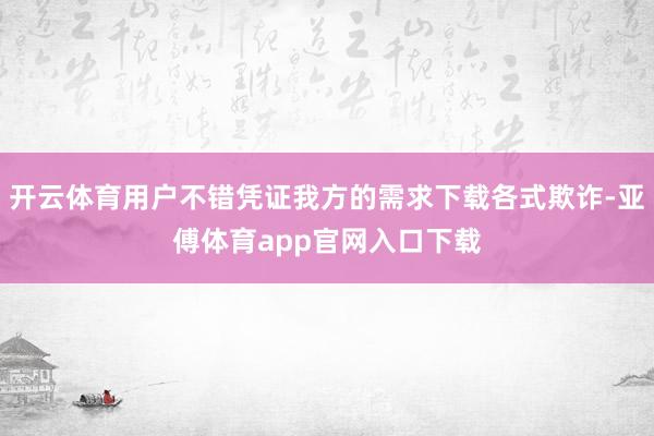 开云体育用户不错凭证我方的需求下载各式欺诈-亚傅体育app官网入口下载