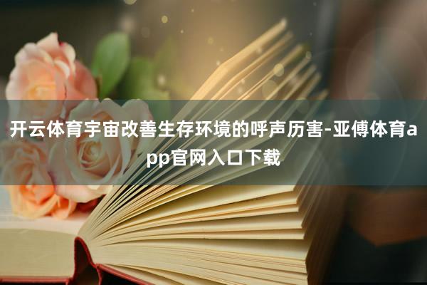 开云体育宇宙改善生存环境的呼声历害-亚傅体育app官网入口下载