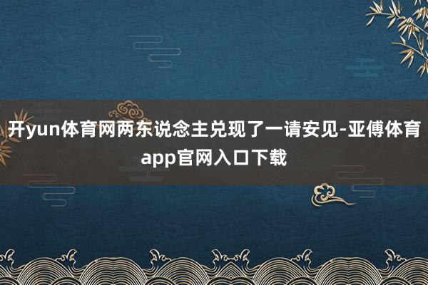 开yun体育网两东说念主兑现了一请安见-亚傅体育app官网入口下载