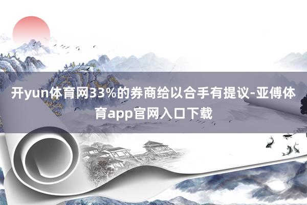 开yun体育网33%的券商给以合手有提议-亚傅体育app官网入口下载