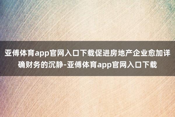 亚傅体育app官网入口下载促进房地产企业愈加详确财务的沉静-亚傅体育app官网入口下载