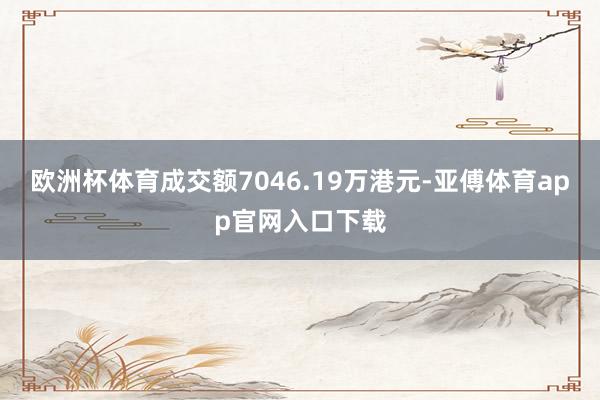 欧洲杯体育成交额7046.19万港元-亚傅体育app官网入口下载