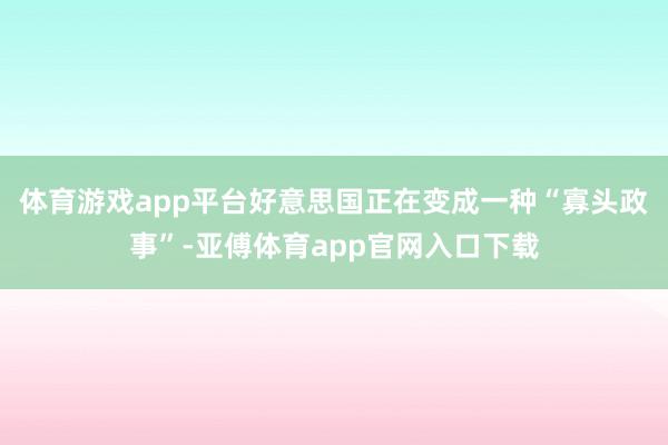 体育游戏app平台好意思国正在变成一种“寡头政事”-亚傅体育app官网入口下载