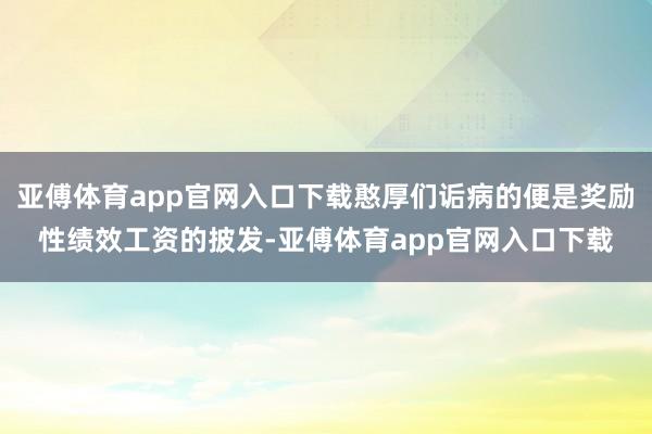 亚傅体育app官网入口下载憨厚们诟病的便是奖励性绩效工资的披发-亚傅体育app官网入口下载