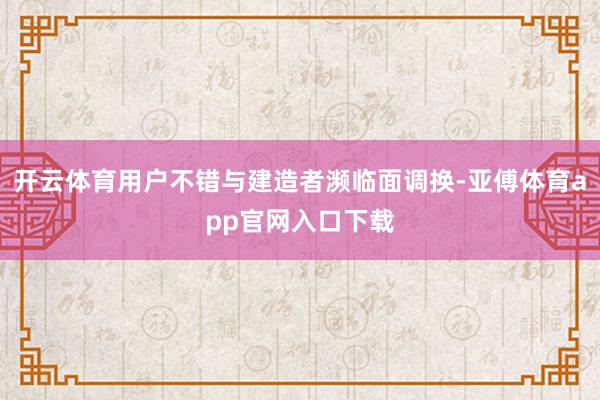 开云体育用户不错与建造者濒临面调换-亚傅体育app官网入口下载