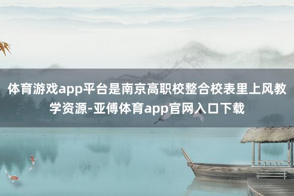 体育游戏app平台是南京高职校整合校表里上风教学资源-亚傅体育app官网入口下载